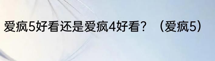 爱疯5好看还是爱疯4好看？（爱疯5）
