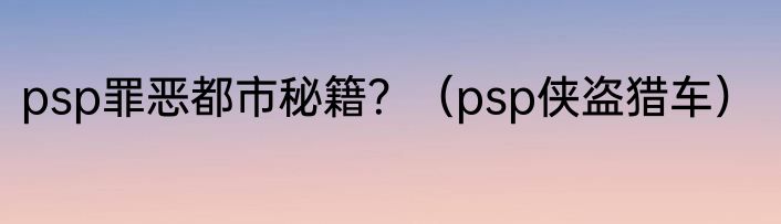 psp罪恶都市秘籍？（psp侠盗猎车）