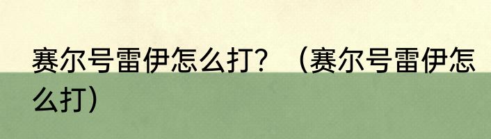 赛尔号雷伊怎么打？（赛尔号雷伊怎么打）