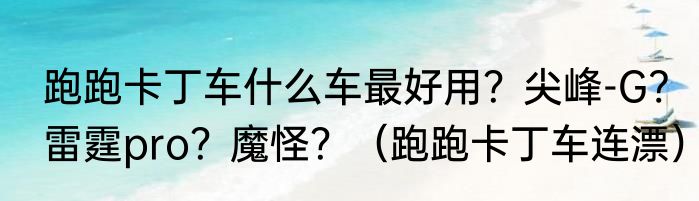 跑跑卡丁车什么车最好用？尖峰-G?雷霆pro？魔怪？（跑跑卡丁车连漂）