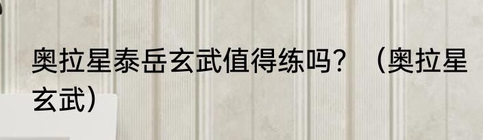 奥拉星泰岳玄武值得练吗？（奥拉星玄武）