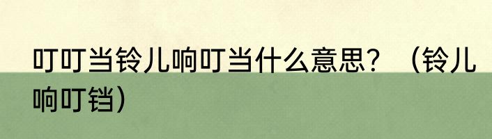 叮叮当铃儿响叮当什么意思？（铃儿响叮铛）