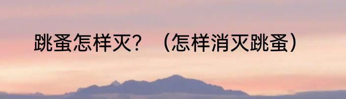 跳蚤怎样灭？（怎样消灭跳蚤）