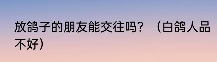 放鸽子的朋友能交往吗？（白鸽人品不好）