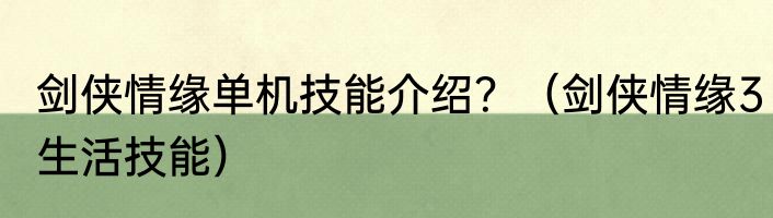 剑侠情缘单机技能介绍？（剑侠情缘3生活技能）