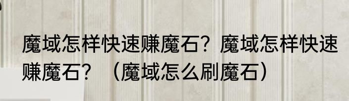 魔域怎样快速赚魔石？魔域怎样快速赚魔石？（魔域怎么刷魔石）