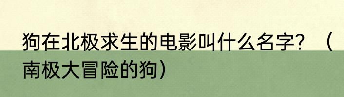 狗在北极求生的电影叫什么名字？（南极大冒险的狗）