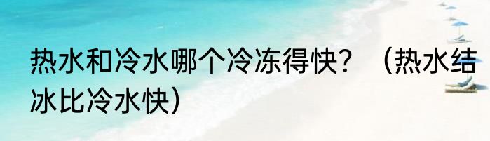 热水和冷水哪个冷冻得快？（热水结冰比冷水快）