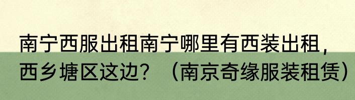 南宁西服出租南宁哪里有西装出租，西乡塘区这边？（南京奇缘服装租赁）