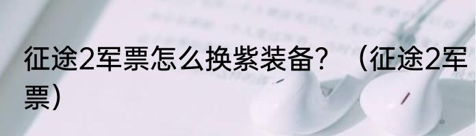 征途2军票怎么换紫装备？（征途2军票）