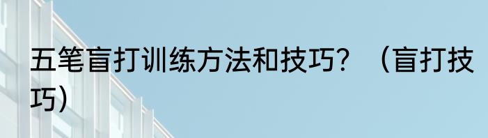 五笔盲打训练方法和技巧？（盲打技巧）
