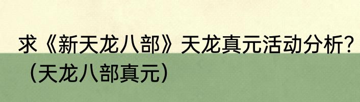 求《新天龙八部》天龙真元活动分析？（天龙八部真元）