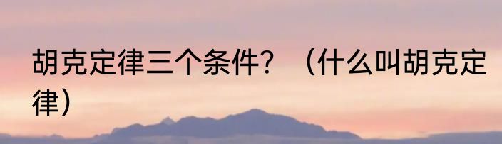胡克定律三个条件？（什么叫胡克定律）