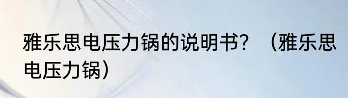 雅乐思电压力锅的说明书？（雅乐思电压力锅）