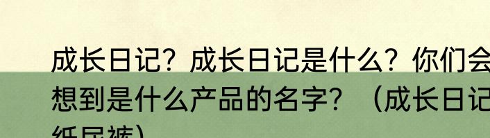 成长日记？成长日记是什么？你们会想到是什么产品的名字？（成长日记纸尿裤）