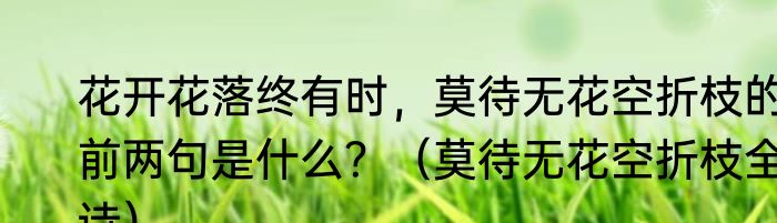 花开花落终有时，莫待无花空折枝的前两句是什么？（莫待无花空折枝全诗）