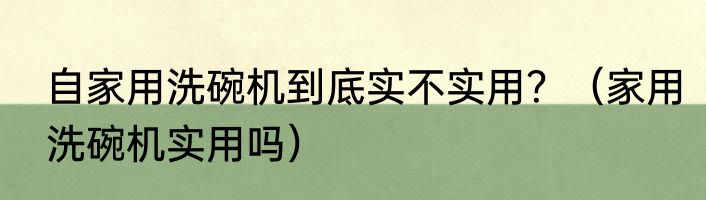 自家用洗碗机到底实不实用？（家用洗碗机实用吗）