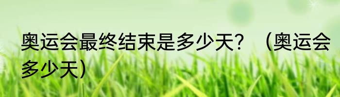 奥运会最终结束是多少天？（奥运会多少天）