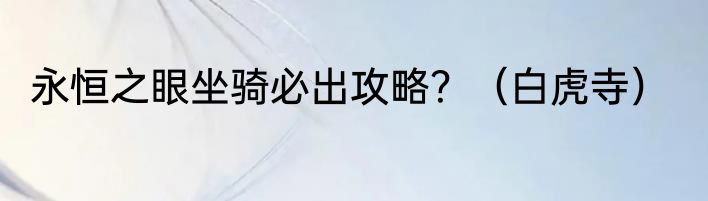 永恒之眼坐骑必出攻略？（白虎寺）
