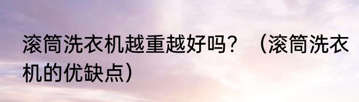 滚筒洗衣机越重越好吗？（滚筒洗衣机的优缺点）