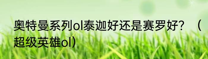 奥特曼系列ol泰迦好还是赛罗好？（超级英雄ol）