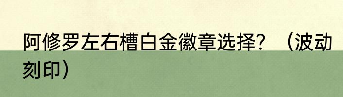 阿修罗左右槽白金徽章选择？（波动刻印）