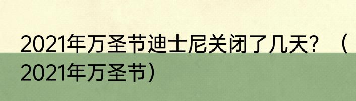 2021年万圣节迪士尼关闭了几天？（2021年万圣节）