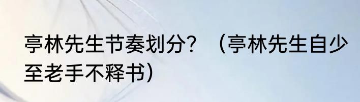 亭林先生节奏划分？（亭林先生自少至老手不释书）