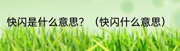 快闪是什么意思？（快闪什么意思）