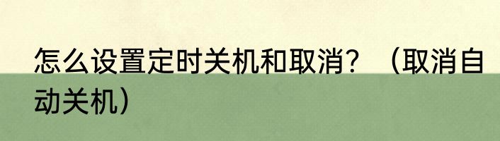 怎么设置定时关机和取消？（取消自动关机）