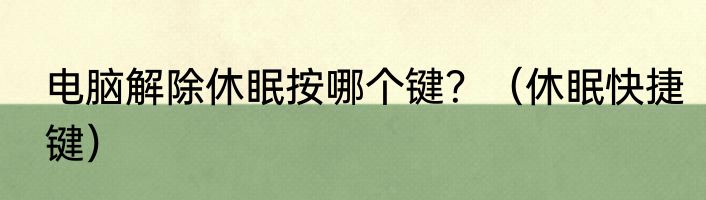 电脑解除休眠按哪个键？（休眠快捷键）