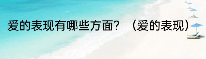 爱的表现有哪些方面？（爱的表现）