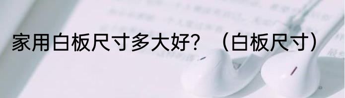 家用白板尺寸多大好？（白板尺寸）