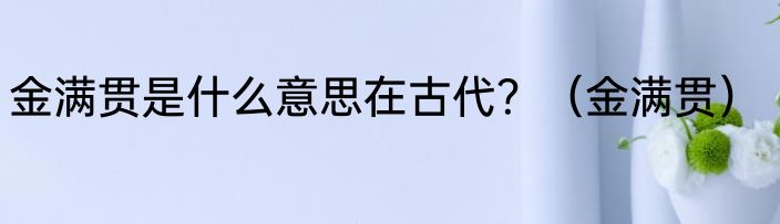 金满贯是什么意思在古代？（金满贯）
