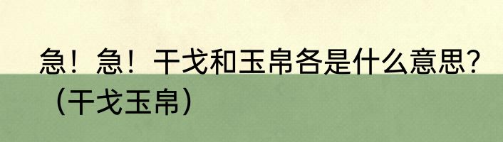 急！急！干戈和玉帛各是什么意思？（干戈玉帛）