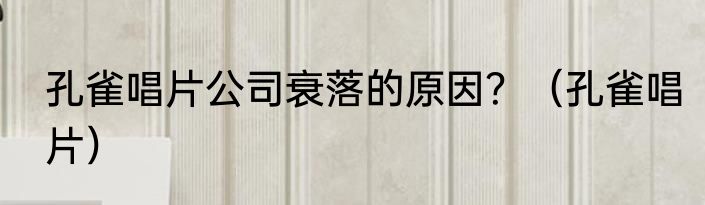 孔雀唱片公司衰落的原因？（孔雀唱片）