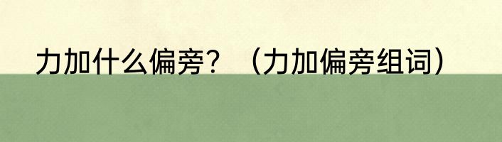 力加什么偏旁？（力加偏旁组词）