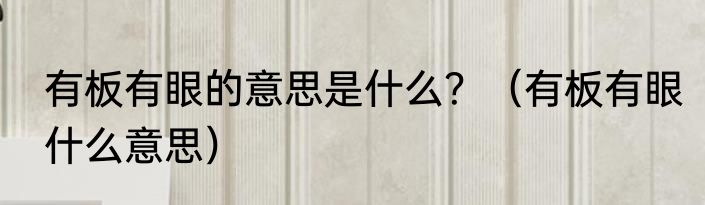 有板有眼的意思是什么？（有板有眼什么意思）