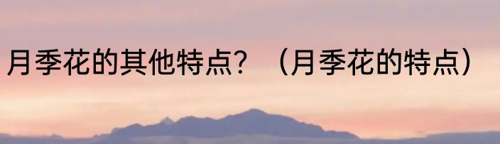 月季花的其他特点？（月季花的特点）