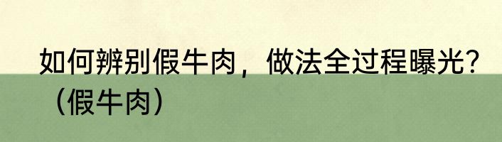 如何辨别假牛肉，做法全过程曝光？（假牛肉）
