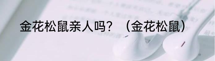 金花松鼠亲人吗？（金花松鼠）