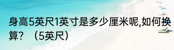身高5英尺1英寸是多少厘米呢,如何换算？（5英尺）