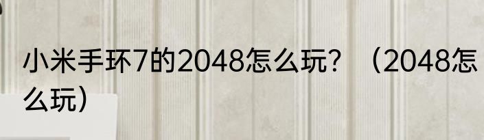 小米手环7的2048怎么玩？（2048怎么玩）