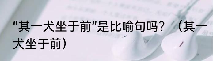 “其一犬坐于前”是比喻句吗？（其一犬坐于前）