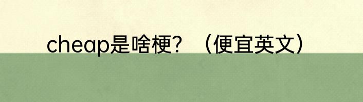cheap是啥梗？（便宜英文）