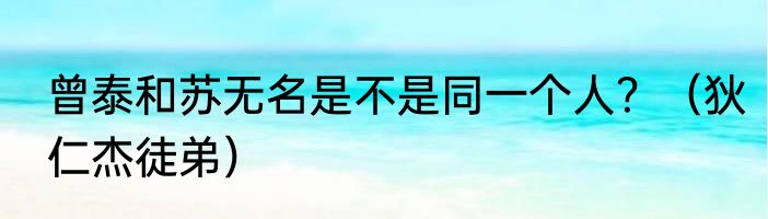曾泰和苏无名是不是同一个人？（狄仁杰徒弟）