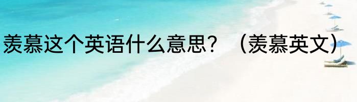 羡慕这个英语什么意思？（羡慕英文）