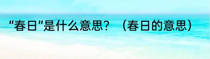 “春日”是什么意思？（春日的意思）