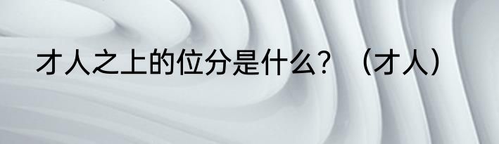 才人之上的位分是什么？（才人）