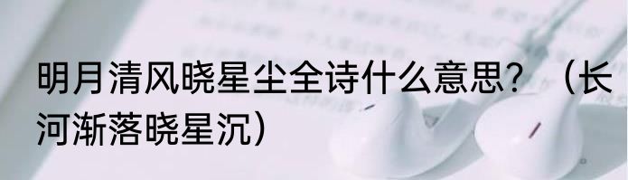 明月清风晓星尘全诗什么意思？（长河渐落晓星沉）